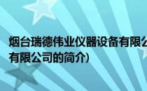 烟台瑞德伟业仪器设备有限公司(关于烟台瑞德伟业仪器设备有限公司的简介)