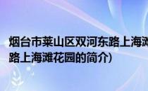 烟台市莱山区双河东路上海滩花园(关于烟台市莱山区双河东路上海滩花园的简介)