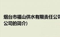 烟台市福山供水有限责任公司(关于烟台市福山供水有限责任公司的简介)