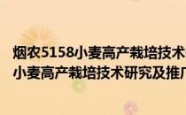 烟农5158小麦高产栽培技术研究及推广应用(关于烟农5158小麦高产栽培技术研究及推广应用的简介)
