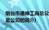 烟台市通伸工商总公司(关于烟台市通伸工商总公司的简介)