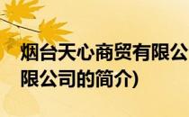 烟台天心商贸有限公司(关于烟台天心商贸有限公司的简介)