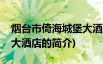 烟台市倚海城堡大酒店(关于烟台市倚海城堡大酒店的简介)
