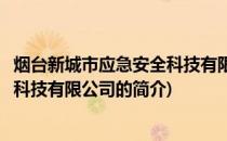 烟台新城市应急安全科技有限公司(关于烟台新城市应急安全科技有限公司的简介)