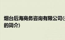 烟台后海商务咨询有限公司(关于烟台后海商务咨询有限公司的简介)