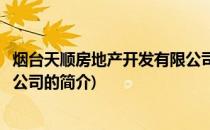 烟台天顺房地产开发有限公司(关于烟台天顺房地产开发有限公司的简介)