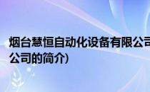 烟台慧恒自动化设备有限公司(关于烟台慧恒自动化设备有限公司的简介)