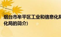 烟台市牟平区工业和信息化局(关于烟台市牟平区工业和信息化局的简介)