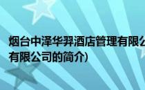 烟台中泽华羿酒店管理有限公司(关于烟台中泽华羿酒店管理有限公司的简介)