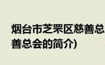 烟台市芝罘区慈善总会(关于烟台市芝罘区慈善总会的简介)
