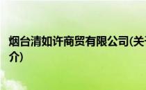 烟台清如许商贸有限公司(关于烟台清如许商贸有限公司的简介)