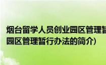 烟台留学人员创业园区管理暂行办法(关于烟台留学人员创业园区管理暂行办法的简介)