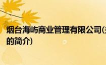 烟台海屿商业管理有限公司(关于烟台海屿商业管理有限公司的简介)