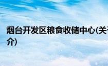 烟台开发区粮食收储中心(关于烟台开发区粮食收储中心的简介)