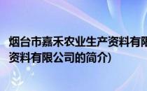 烟台市嘉禾农业生产资料有限公司(关于烟台市嘉禾农业生产资料有限公司的简介)