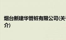 烟台新建华管桩有限公司(关于烟台新建华管桩有限公司的简介)
