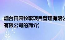 烟台田园牧歌项目管理有限公司(关于烟台田园牧歌项目管理有限公司的简介)