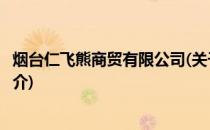 烟台仁飞熊商贸有限公司(关于烟台仁飞熊商贸有限公司的简介)