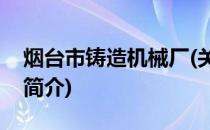 烟台市铸造机械厂(关于烟台市铸造机械厂的简介)