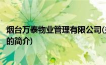 烟台万泰物业管理有限公司(关于烟台万泰物业管理有限公司的简介)