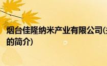 烟台佳隆纳米产业有限公司(关于烟台佳隆纳米产业有限公司的简介)