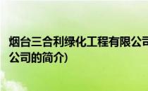 烟台三合利绿化工程有限公司(关于烟台三合利绿化工程有限公司的简介)