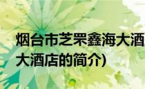 烟台市芝罘鑫海大酒店(关于烟台市芝罘鑫海大酒店的简介)