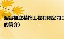 烟台福庭装饰工程有限公司(关于烟台福庭装饰工程有限公司的简介)