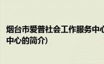 烟台市爱普社会工作服务中心(关于烟台市爱普社会工作服务中心的简介)