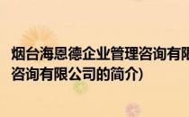 烟台海恩德企业管理咨询有限公司(关于烟台海恩德企业管理咨询有限公司的简介)