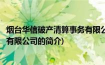 烟台华信破产清算事务有限公司(关于烟台华信破产清算事务有限公司的简介)