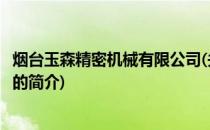 烟台玉森精密机械有限公司(关于烟台玉森精密机械有限公司的简介)