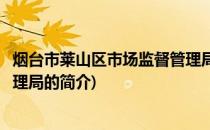 烟台市莱山区市场监督管理局(关于烟台市莱山区市场监督管理局的简介)