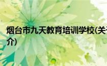 烟台市九天教育培训学校(关于烟台市九天教育培训学校的简介)