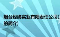 烟台经纬实业有限责任公司(关于烟台经纬实业有限责任公司的简介)