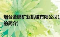烟台金鹏矿业机械有限公司(关于烟台金鹏矿业机械有限公司的简介)