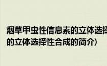 烟草甲虫性信息素的立体选择性合成(关于烟草甲虫性信息素的立体选择性合成的简介)