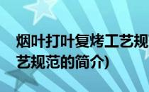 烟叶打叶复烤工艺规范(关于烟叶打叶复烤工艺规范的简介)