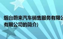 烟台蔚来汽车销售服务有限公司(关于烟台蔚来汽车销售服务有限公司的简介)