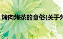 烤肉烤茶的食俗(关于烤肉烤茶的食俗的简介)