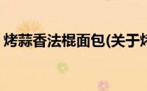 烤蒜香法棍面包(关于烤蒜香法棍面包的简介)