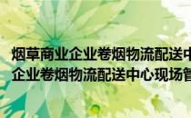 烟草商业企业卷烟物流配送中心现场管理规范(关于烟草商业企业卷烟物流配送中心现场管理规范的简介)