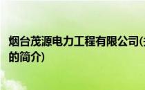 烟台茂源电力工程有限公司(关于烟台茂源电力工程有限公司的简介)