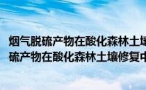 烟气脱硫产物在酸化森林土壤修复中的应用研究(关于烟气脱硫产物在酸化森林土壤修复中的应用研究的简介)