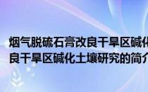 烟气脱硫石膏改良干旱区碱化土壤研究(关于烟气脱硫石膏改良干旱区碱化土壤研究的简介)