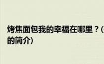 烤焦面包我的幸福在哪里？(关于烤焦面包我的幸福在哪里？的简介)