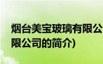 烟台美宝玻璃有限公司(关于烟台美宝玻璃有限公司的简介)