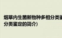 烟草内生菌新物种多相分类鉴定(关于烟草内生菌新物种多相分类鉴定的简介)