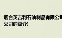 烟台英吉利石油制品有限公司(关于烟台英吉利石油制品有限公司的简介)