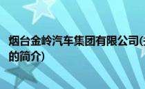 烟台金岭汽车集团有限公司(关于烟台金岭汽车集团有限公司的简介)